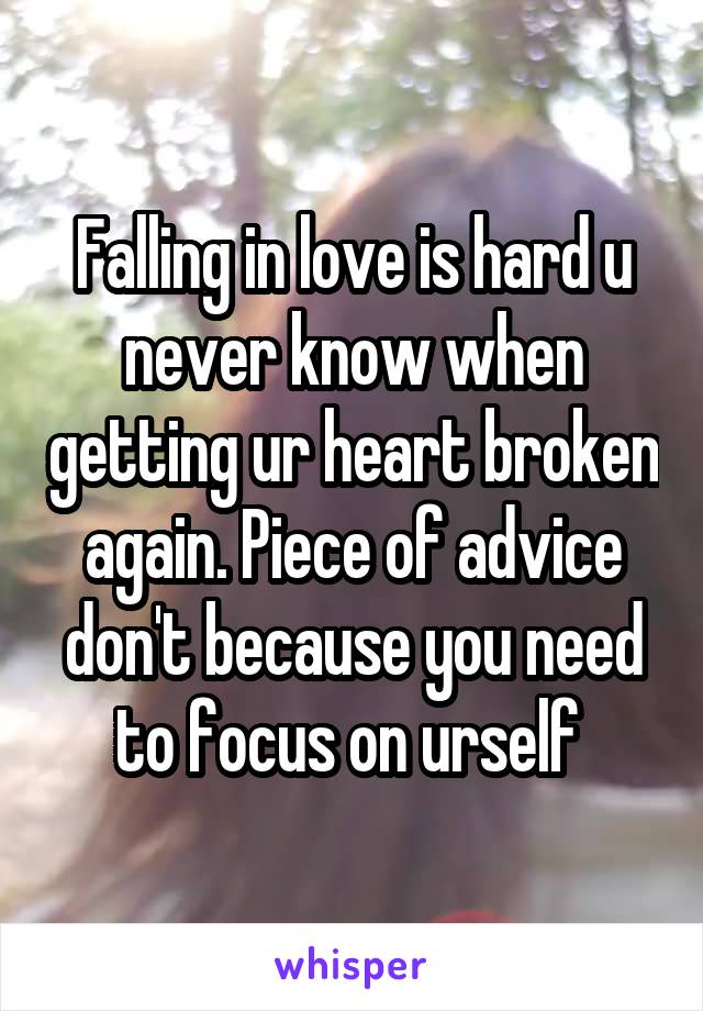 Falling in love is hard u never know when getting ur heart broken again. Piece of advice don't because you need to focus on urself 