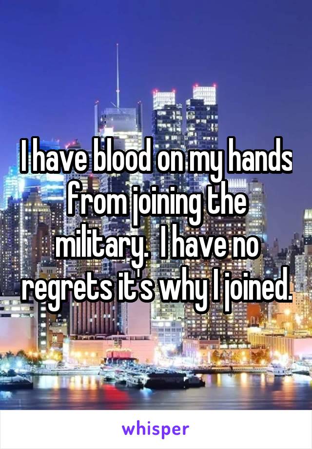 I have blood on my hands from joining the military.  I have no regrets it's why I joined.