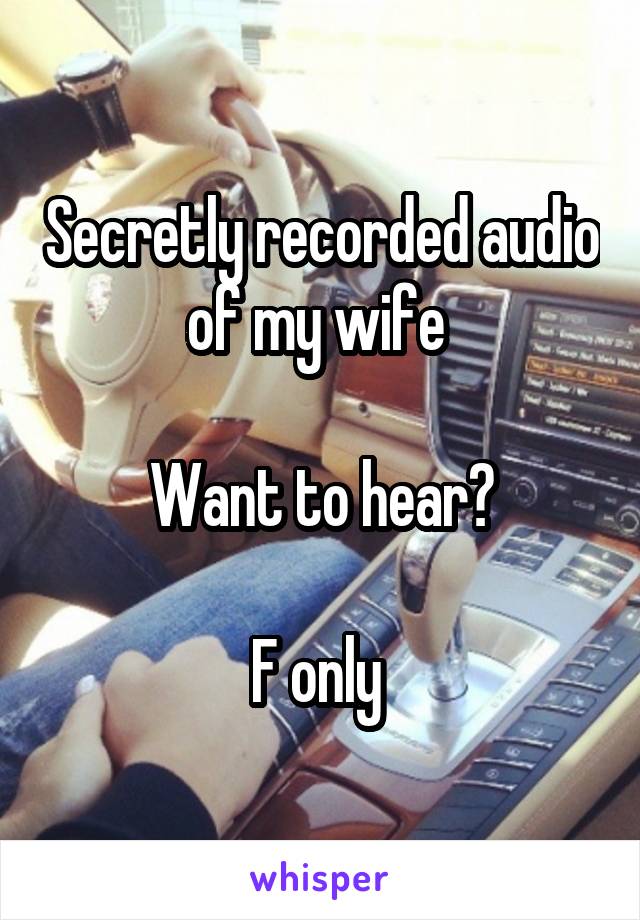 Secretly recorded audio of my wife 

Want to hear?

F only 