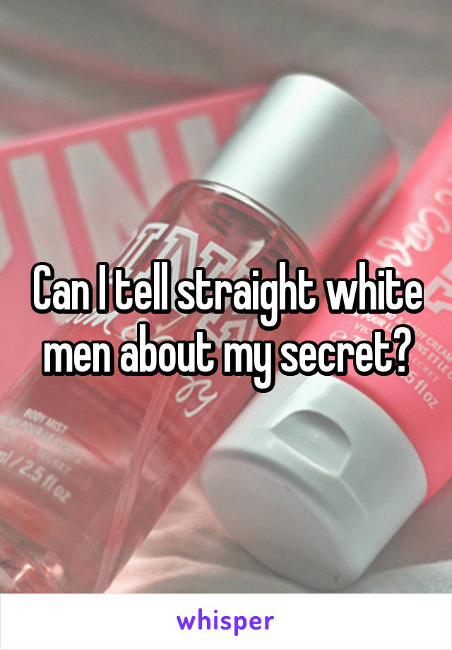 Can I tell straight white men about my secret?