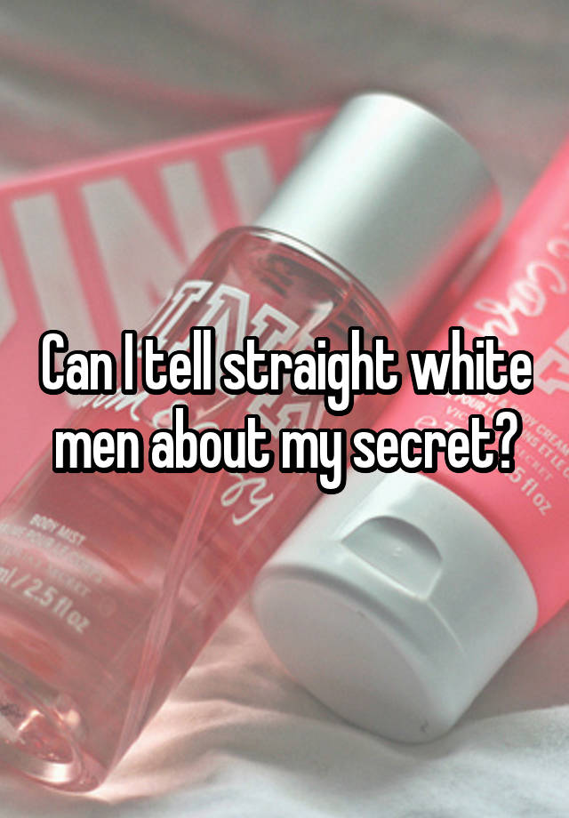 Can I tell straight white men about my secret?