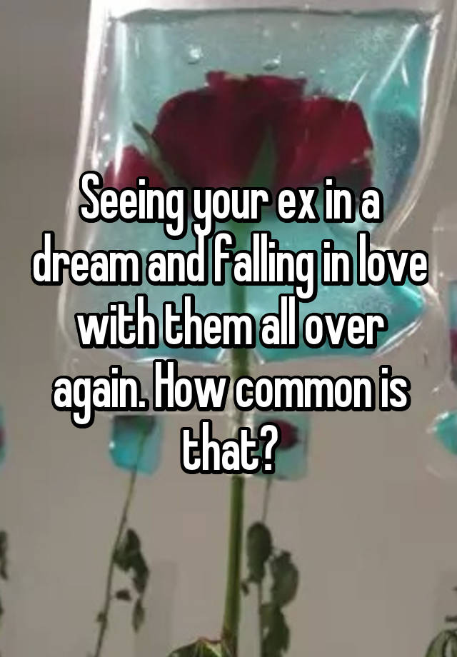 Seeing your ex in a dream and falling in love with them all over again. How common is that?