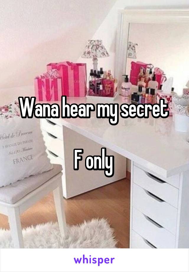 Wana hear my secret 

F only 