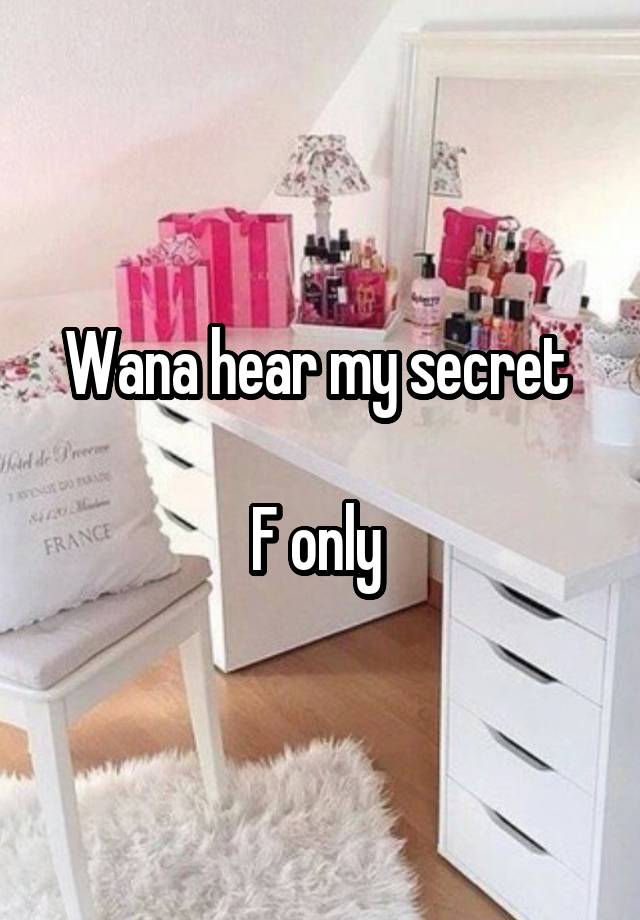 Wana hear my secret 

F only 