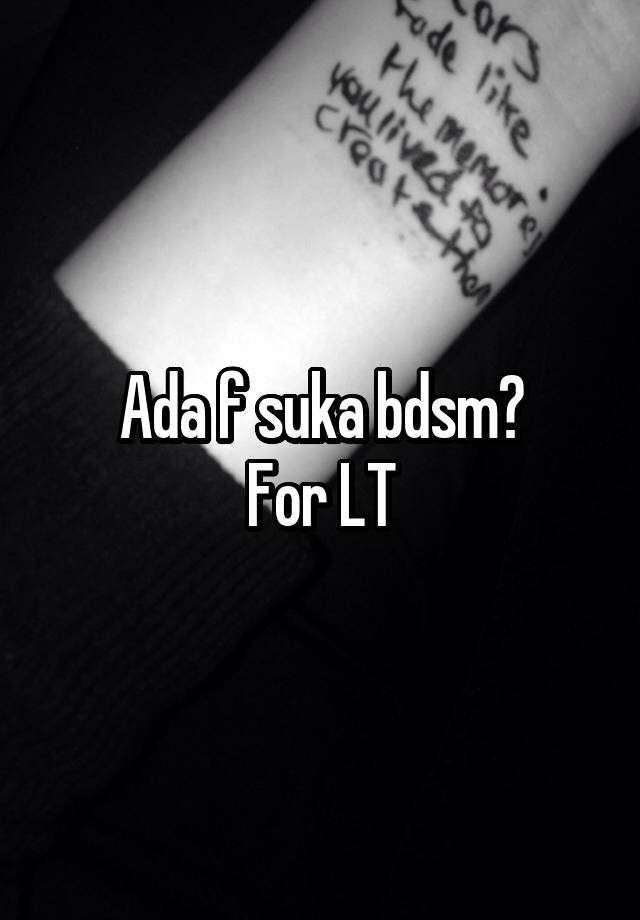 Ada f suka bdsm?
For LT