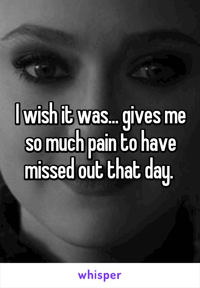 I wish it was... gives me so much pain to have missed out that day. 