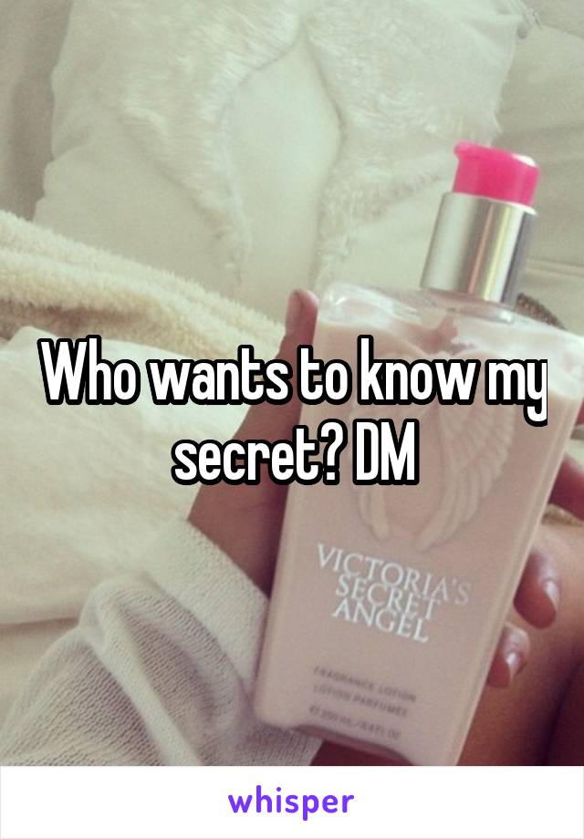 Who wants to know my secret? DM