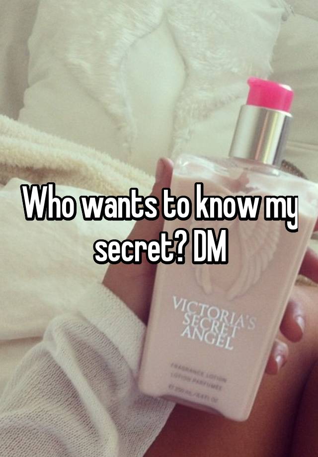 Who wants to know my secret? DM