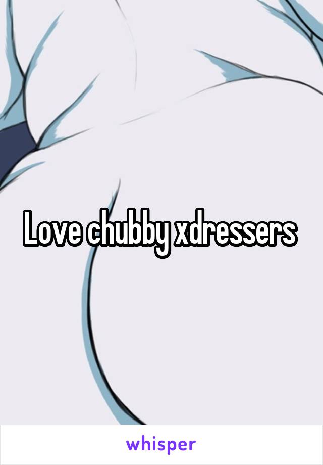 Love chubby xdressers 