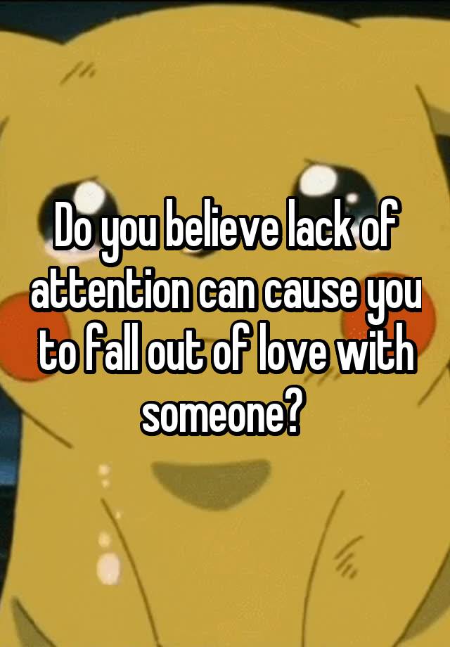 Do you believe lack of attention can cause you to fall out of love with someone? 