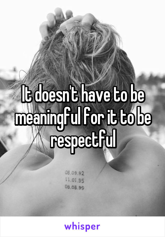 It doesn't have to be meaningful for it to be respectful