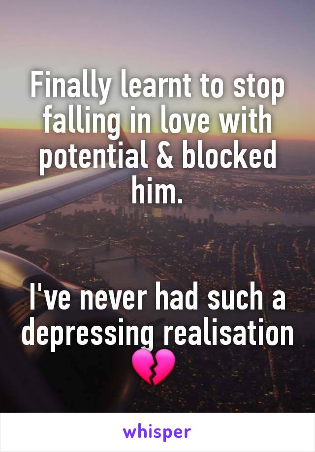 Finally learnt to stop falling in love with potential & blocked him.


I've never had such a depressing realisation 💔 