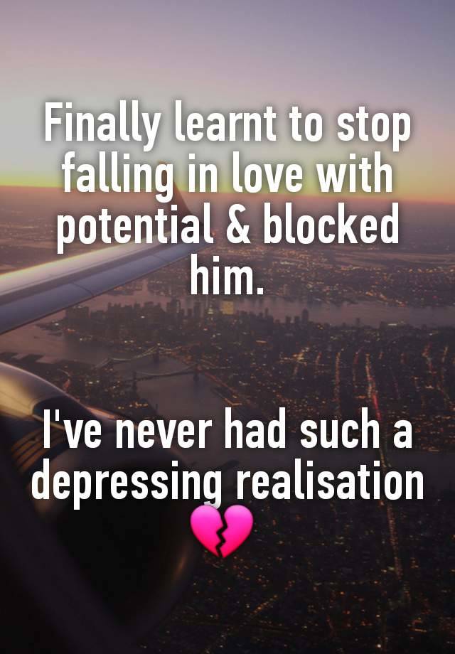 Finally learnt to stop falling in love with potential & blocked him.


I've never had such a depressing realisation 💔 