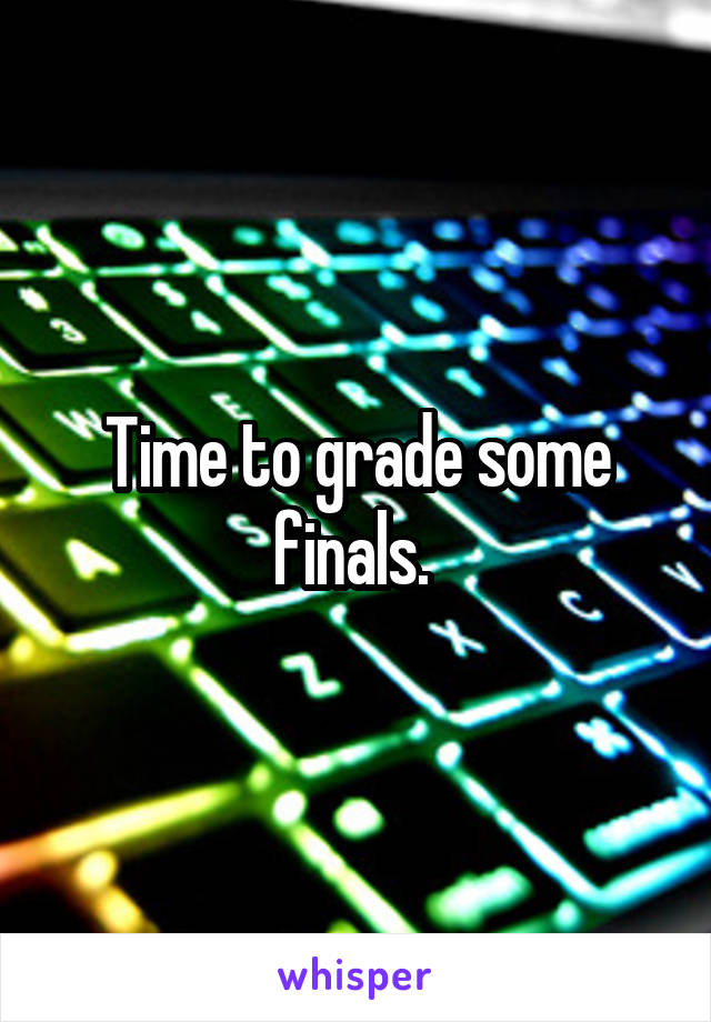 Time to grade some finals. 