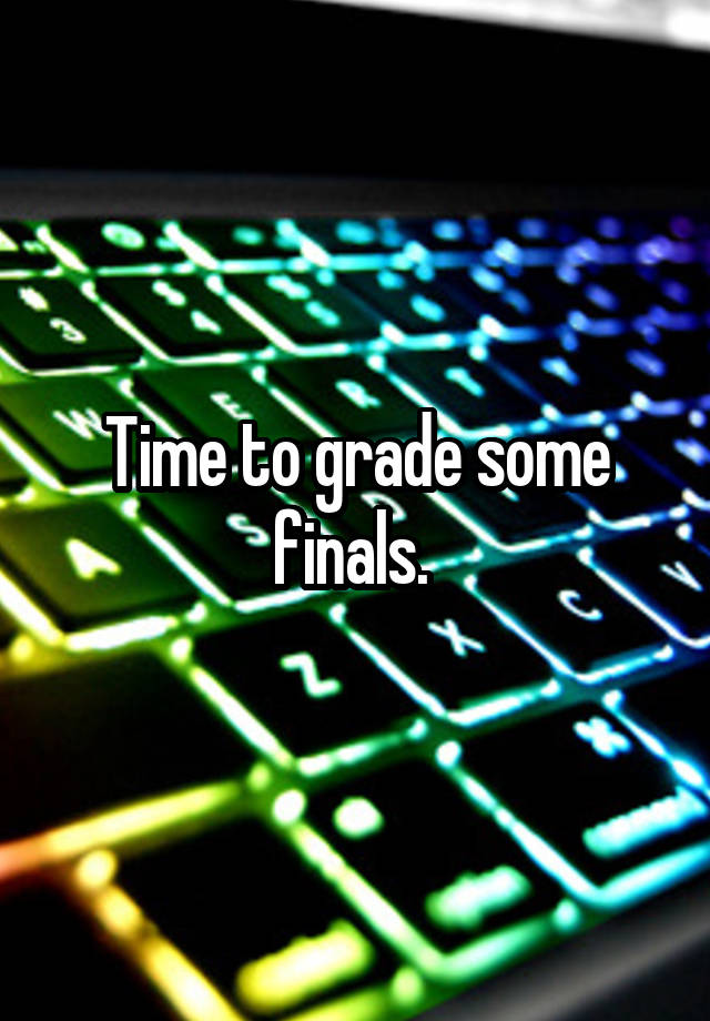 Time to grade some finals. 