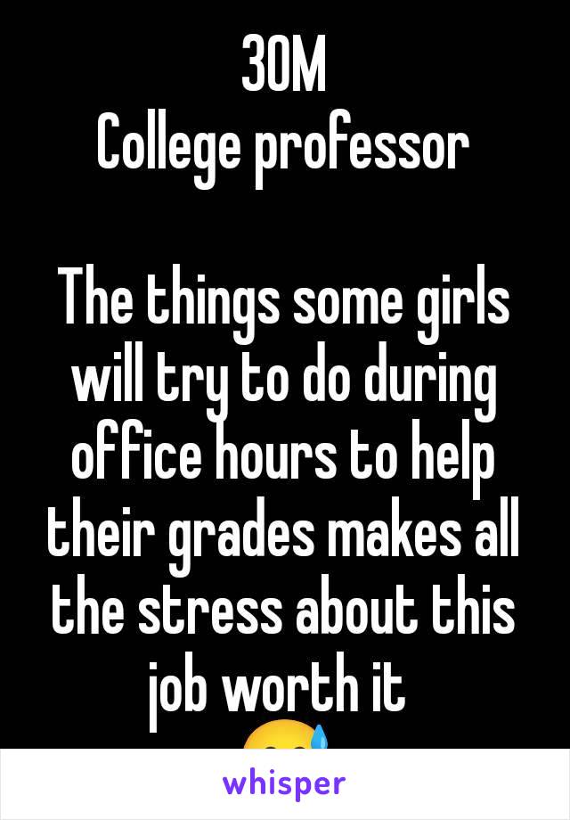 30M
College professor

The things some girls will try to do during office hours to help their grades makes all the stress about this job worth it 
😅