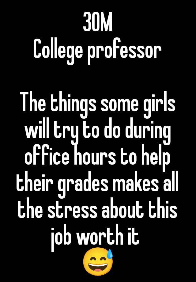 30M
College professor

The things some girls will try to do during office hours to help their grades makes all the stress about this job worth it 
😅