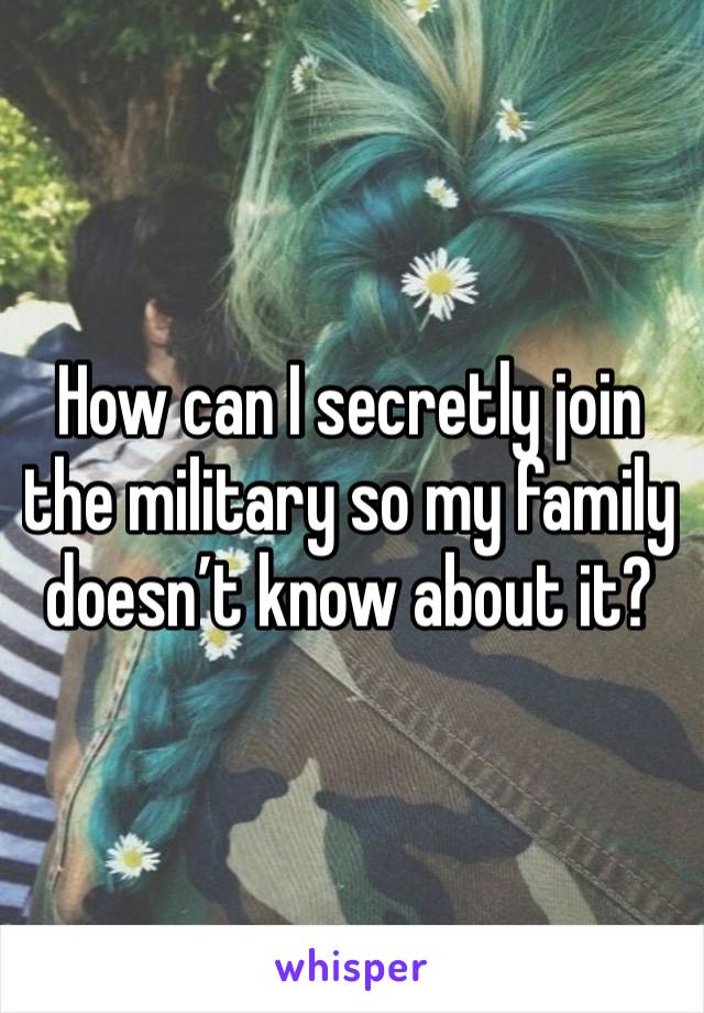 How can I secretly join the military so my family doesn’t know about it?