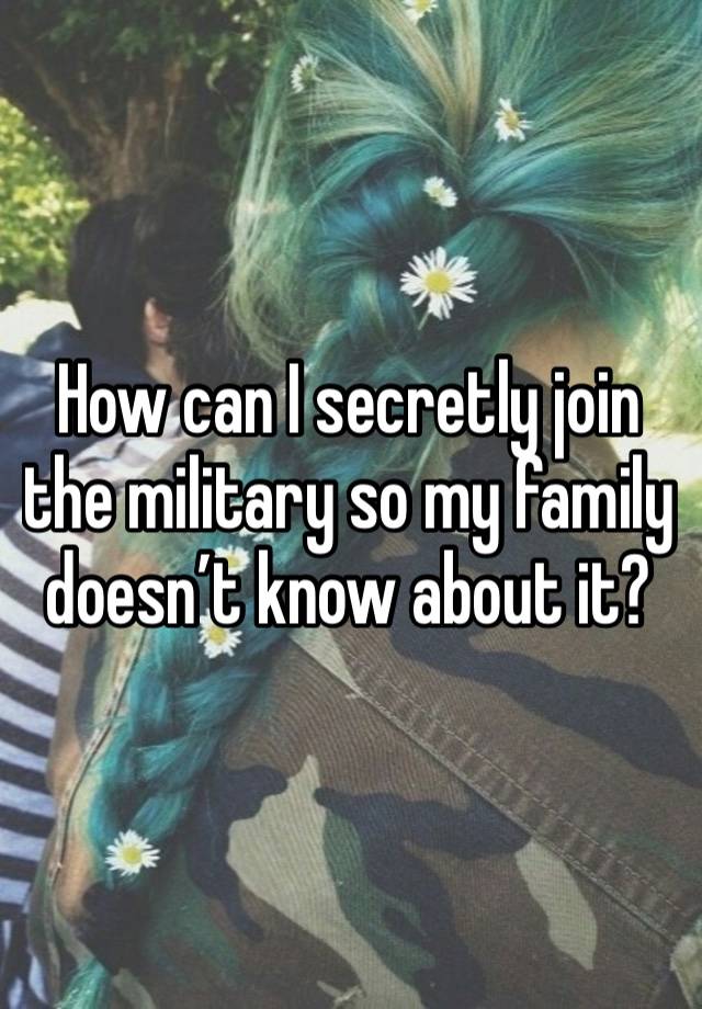 How can I secretly join the military so my family doesn’t know about it?