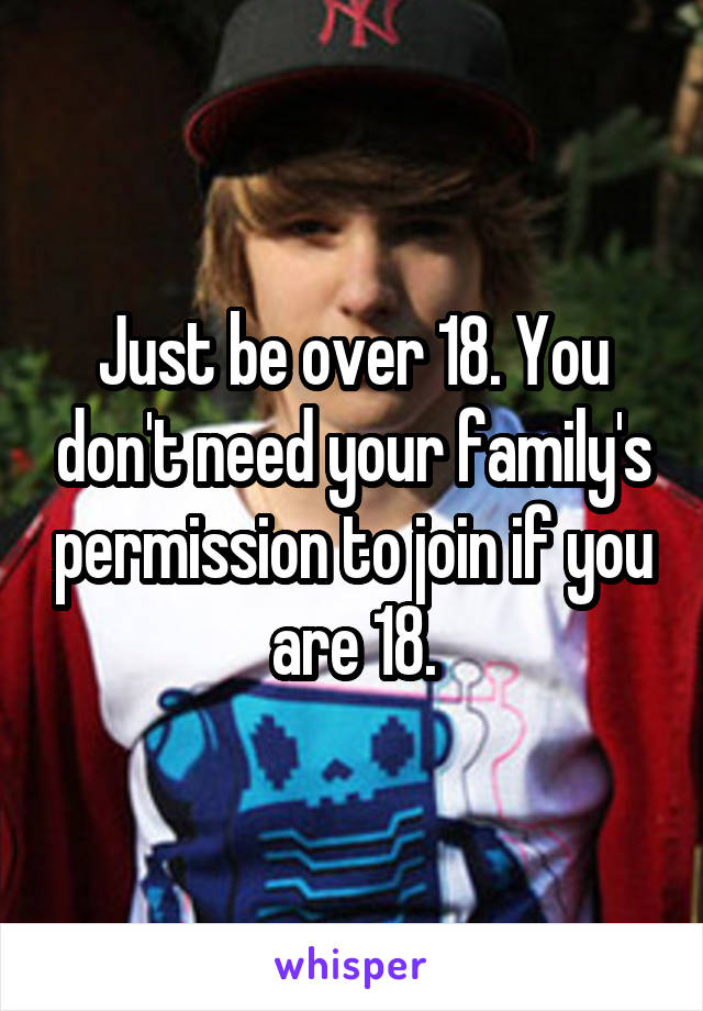 Just be over 18. You don't need your family's permission to join if you are 18.