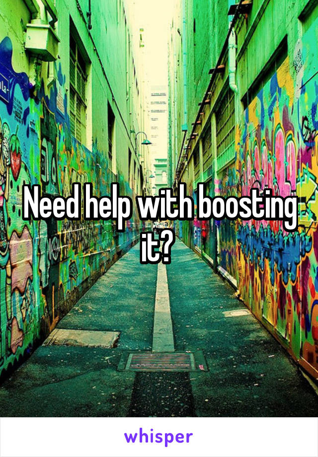 Need help with boosting it? 