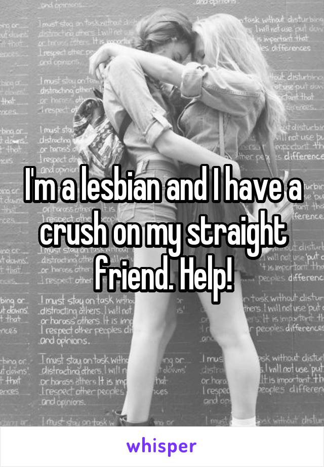 I'm a lesbian and I have a crush on my straight friend. Help!