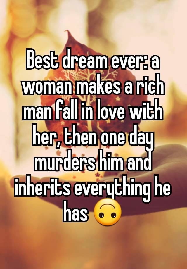 Best dream ever: a woman makes a rich man fall in love with her, then one day murders him and inherits everything he has 🙃