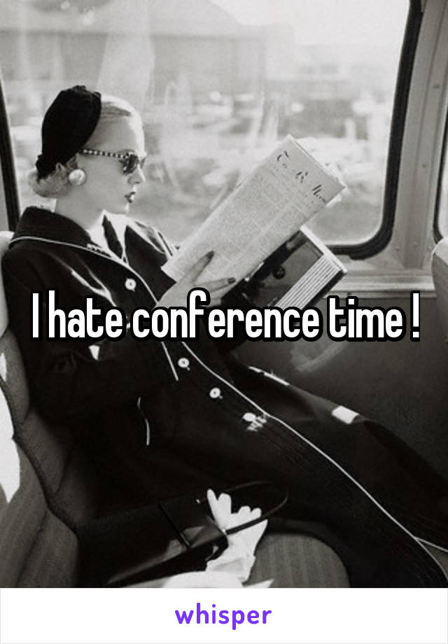 I hate conference time !