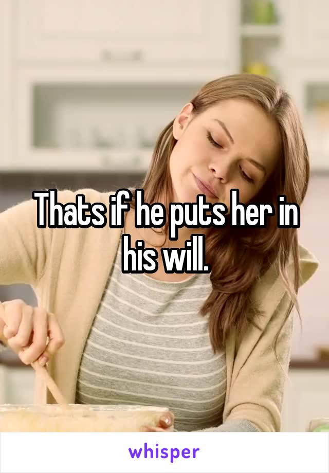 Thats if he puts her in his will.