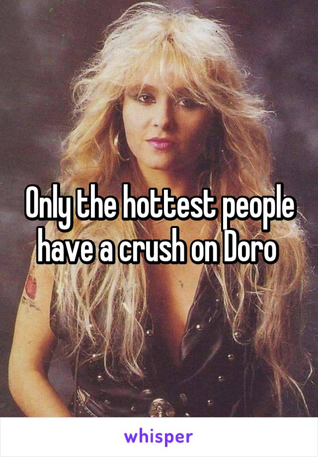 Only the hottest people have a crush on Doro 