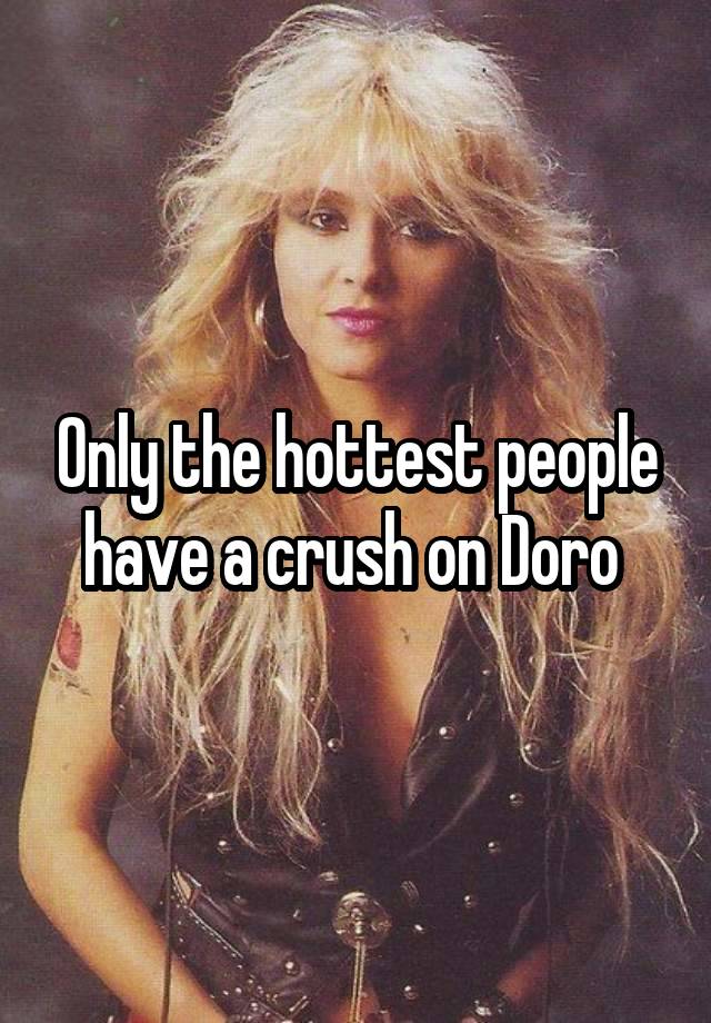 Only the hottest people have a crush on Doro 