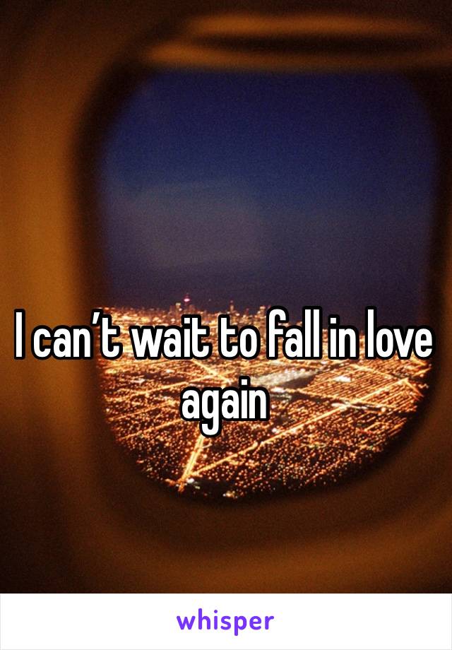 I can’t wait to fall in love again 