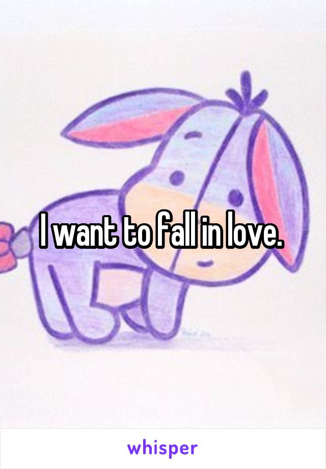 I want to fall in love. 