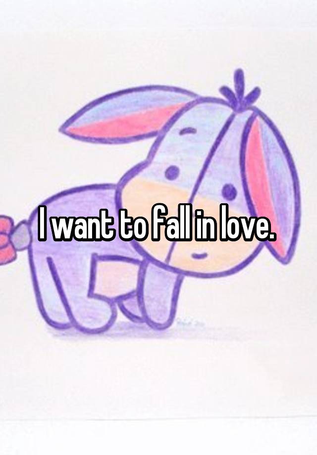 I want to fall in love. 