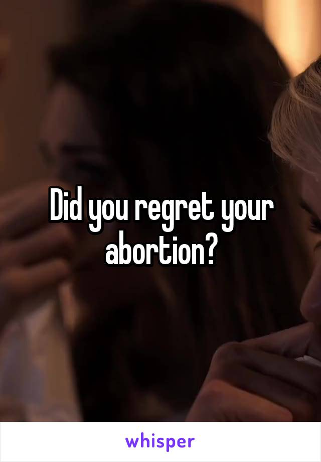 Did you regret your abortion?