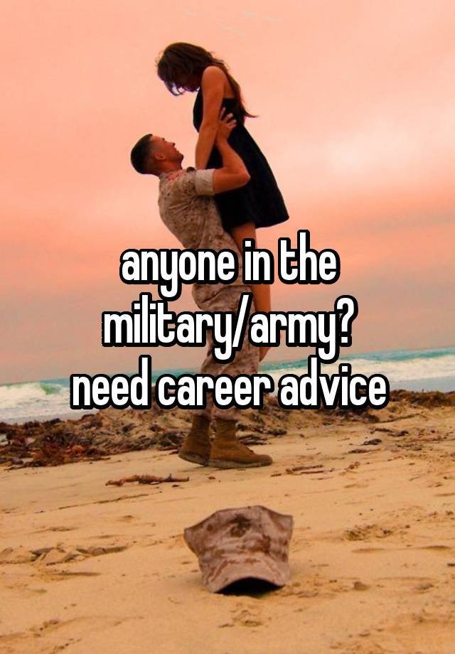 anyone in the military/army?
need career advice