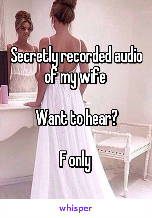 Secretly recorded audio of my wife 

Want to hear?

F only 