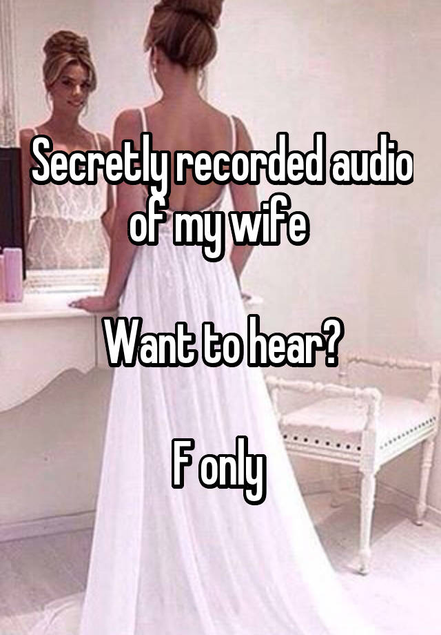 Secretly recorded audio of my wife 

Want to hear?

F only 