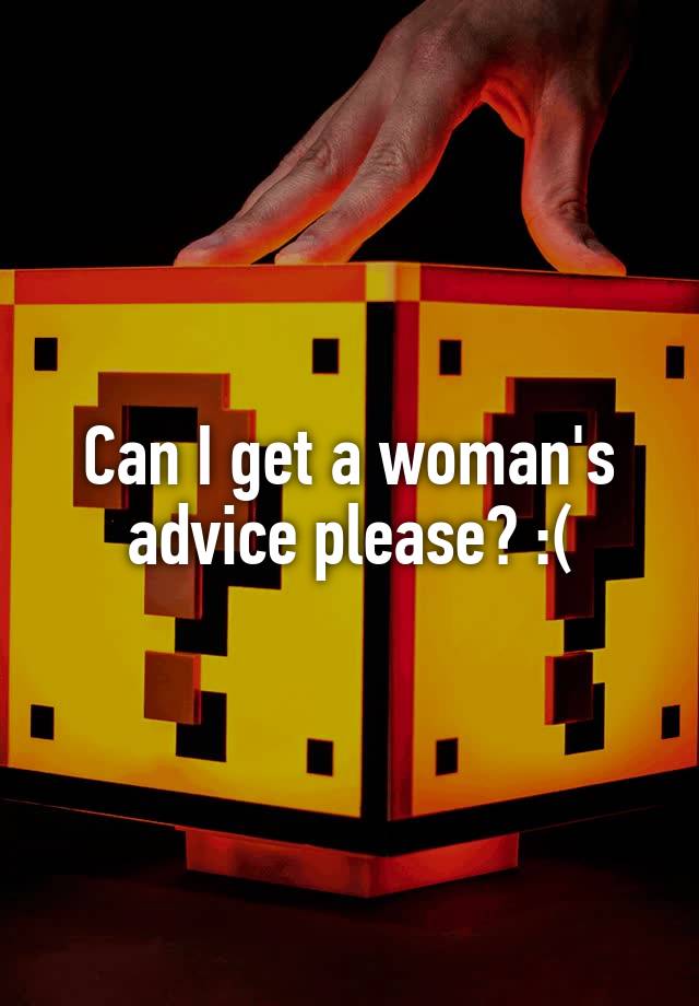 Can I get a woman's advice please? :(