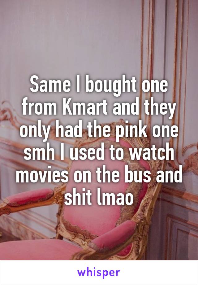 Same I bought one from Kmart and they only had the pink one smh I used to watch movies on the bus and shit lmao