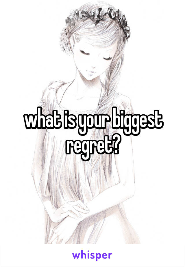 what is your biggest regret?