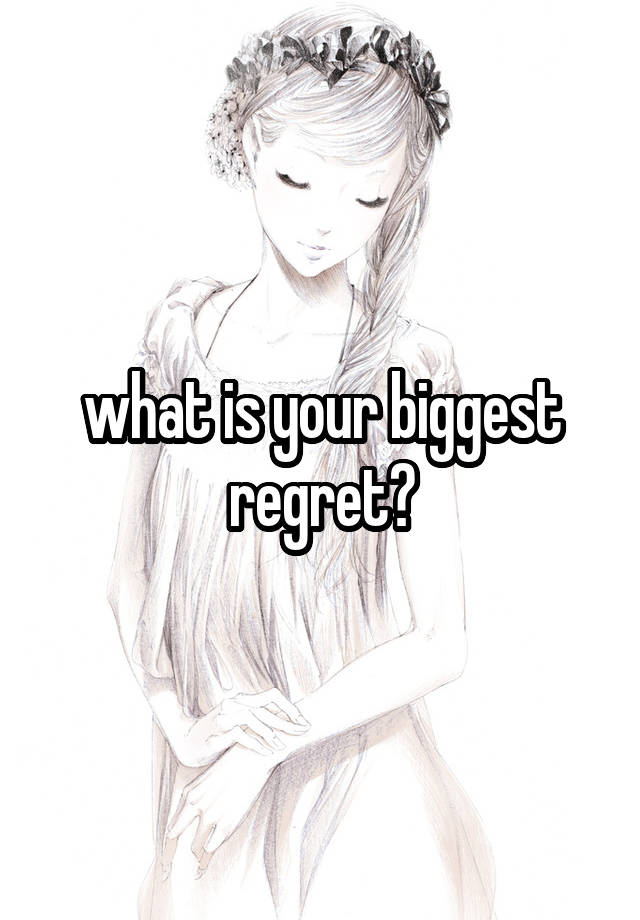 what is your biggest regret?