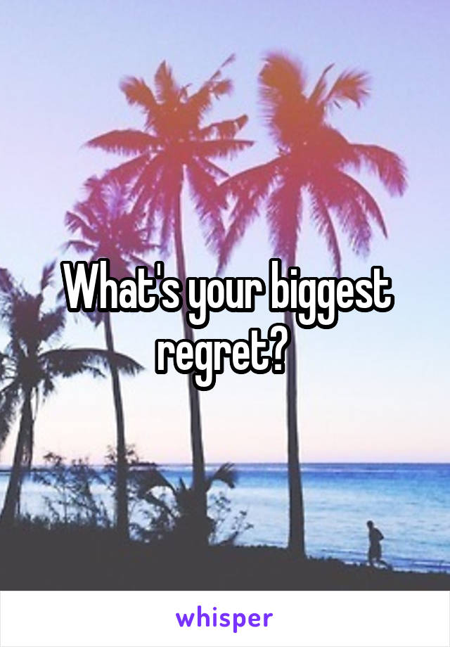 What's your biggest regret? 