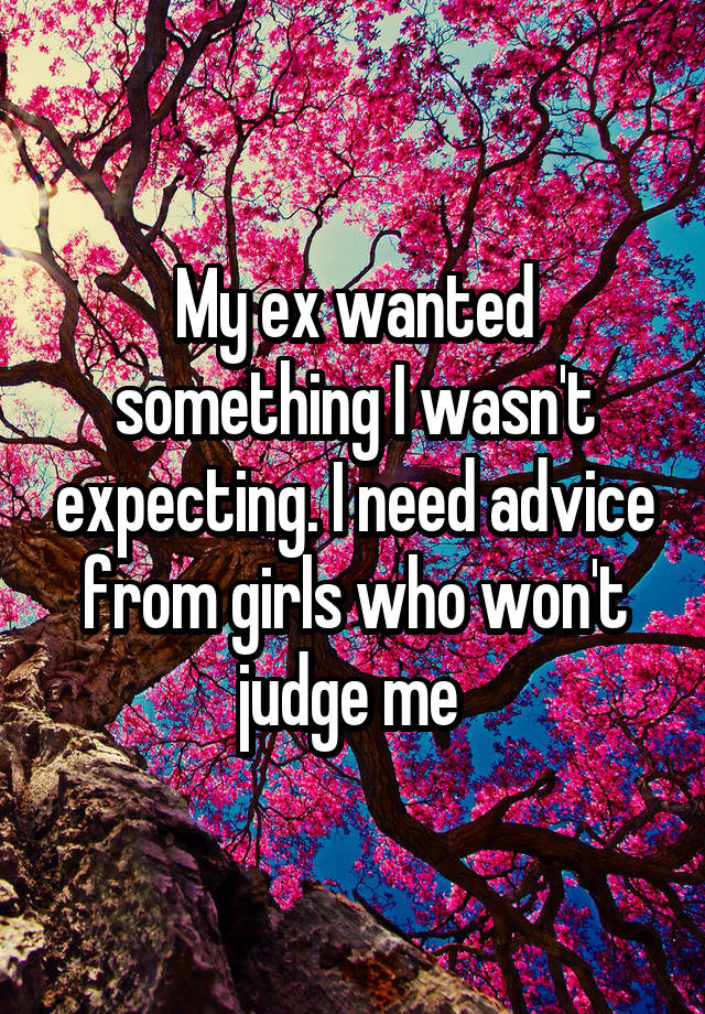 My ex wanted something I wasn't expecting. I need advice from girls who won't judge me 