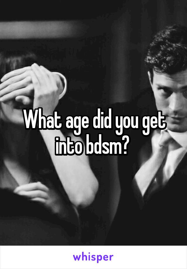 What age did you get into bdsm? 