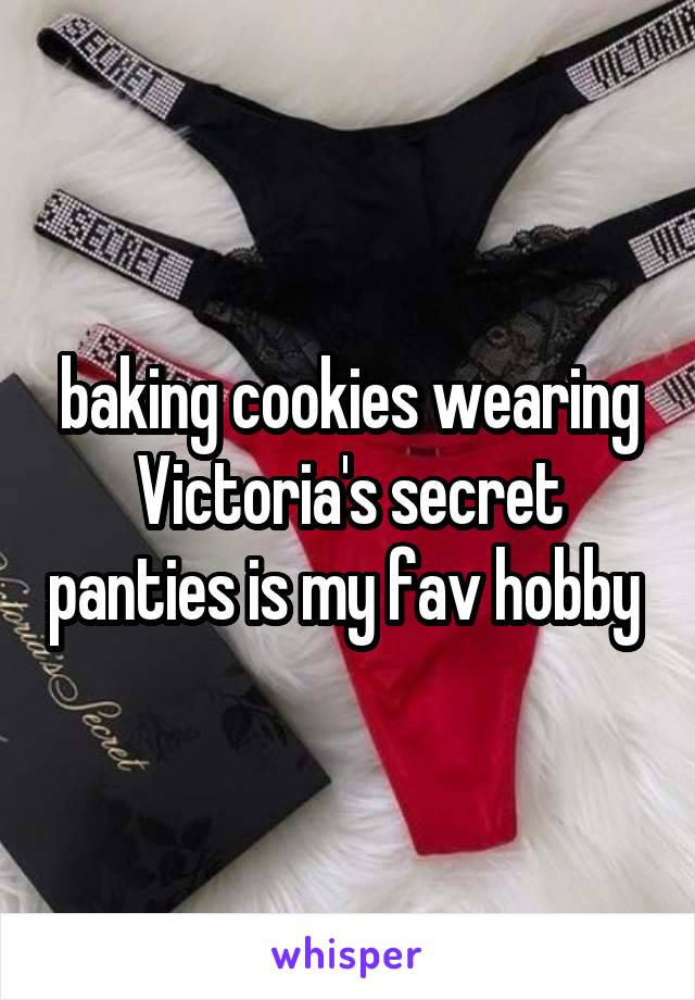 baking cookies wearing Victoria's secret panties is my fav hobby 