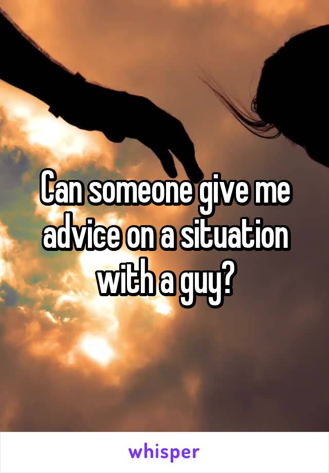 Can someone give me advice on a situation with a guy?