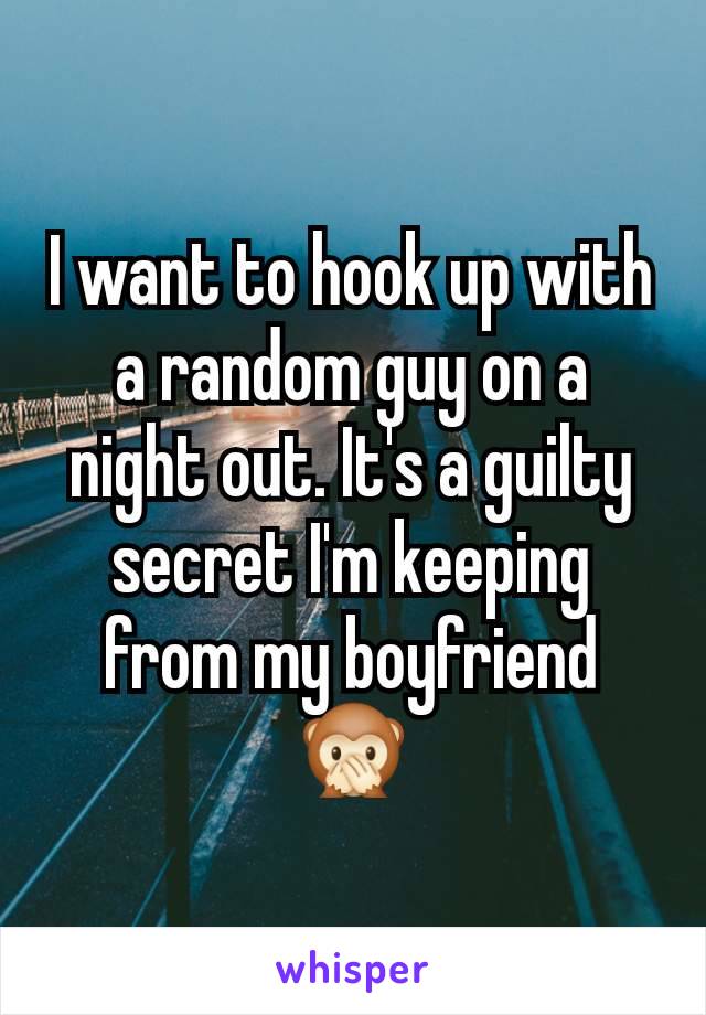 I want to hook up with a random guy on a night out. It's a guilty secret I'm keeping from my boyfriend 🙊