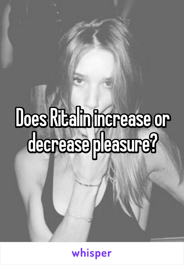 Does Ritalin increase or decrease pleasure?