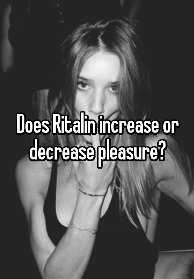 Does Ritalin increase or decrease pleasure?